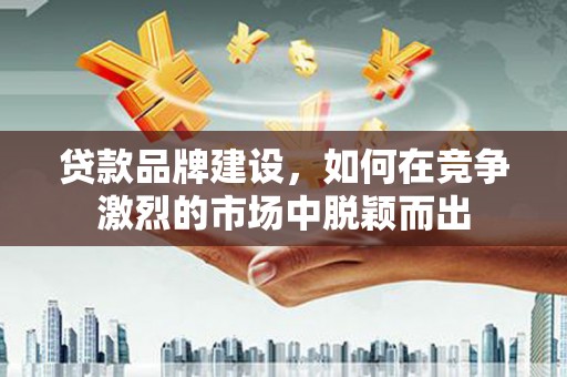 龙文贷款品牌建设，如何在竞争激烈的市场中脱颖而出