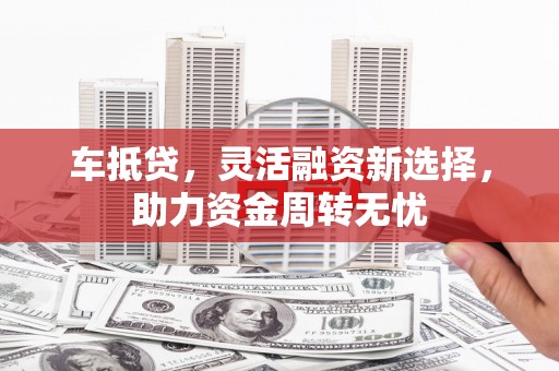 龙文车抵贷，灵活融资新选择，助力资金周转无忧