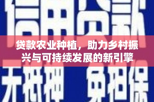 龙文贷款农业种植，助力乡村振兴与可持续发展的新引擎