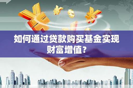 龙文如何通过贷款购买基金实现财富增值？