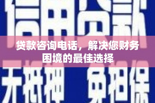 龙文贷款咨询电话，解决您财务困境的最佳选择