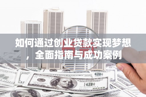 龙文如何通过创业贷款实现梦想，全面指南与成功案例