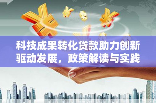 龙文科技成果转化贷款助力创新驱动发展，政策解读与实践探索