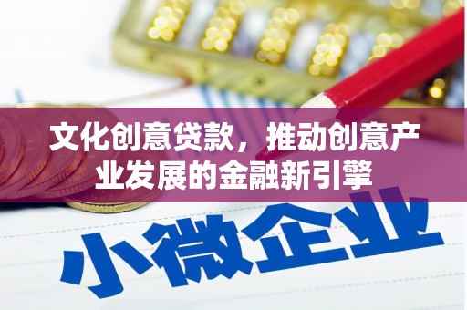 龙文文化创意贷款，推动创意产业发展的金融新引擎