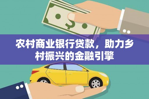 龙文农村商业银行贷款，助力乡村振兴的金融引擎