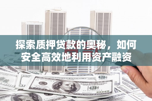 龙文探索质押贷款的奥秘，如何安全高效地利用资产融资