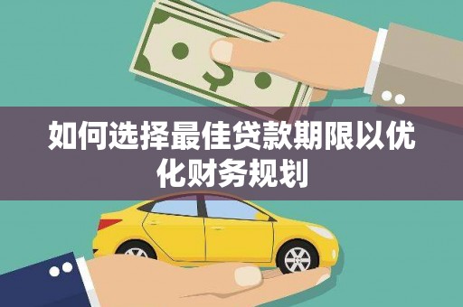 龙文如何选择最佳贷款期限以优化财务规划