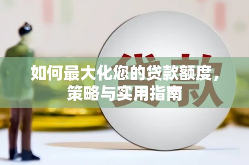 龙文如何最大化您的贷款额度，策略与实用指南