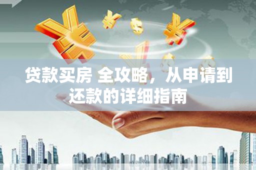 龙文贷款买房 全攻略，从申请到还款的详细指南