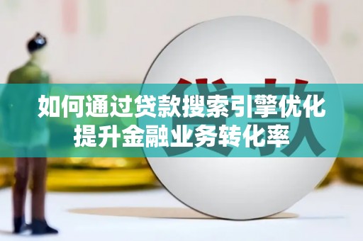 龙文如何通过贷款搜索引擎优化提升金融业务转化率