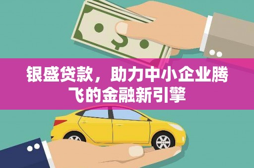 龙文银盛贷款，助力中小企业腾飞的金融新引擎