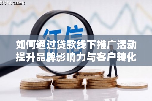龙文如何通过贷款线下推广活动提升品牌影响力与客户转化率