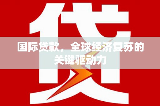 龙文国际贷款，全球经济复苏的关键驱动力