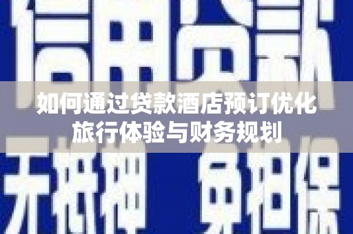 龙文如何通过贷款酒店预订优化旅行体验与财务规划