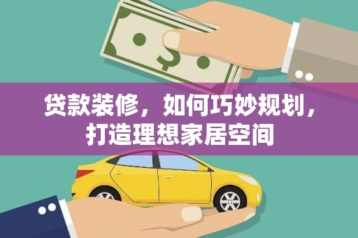 龙文贷款装修，如何巧妙规划，打造理想家居空间
