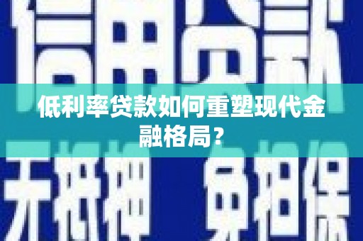 龙文低利率贷款如何重塑现代金融格局？