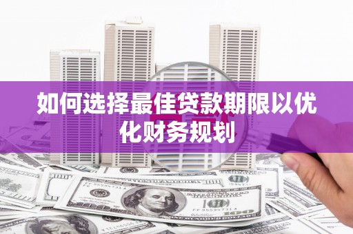 龙文如何选择最佳贷款期限以优化财务规划