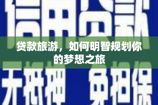 龙文贷款旅游，如何明智规划你的梦想之旅