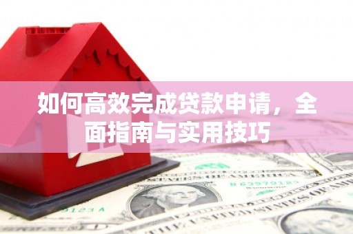 龙文如何高效完成贷款申请，全面指南与实用技巧