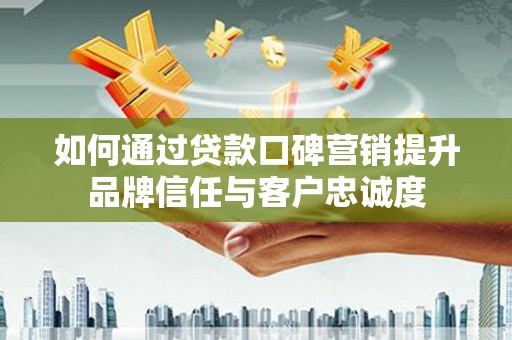 龙文如何通过贷款口碑营销提升品牌信任与客户忠诚度