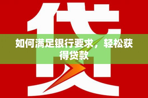 龙文如何满足银行要求，轻松获得贷款