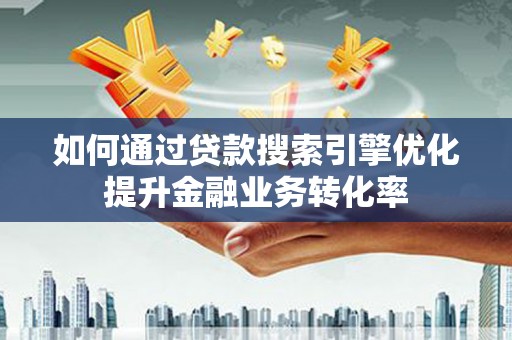 龙文如何通过贷款搜索引擎优化提升金融业务转化率