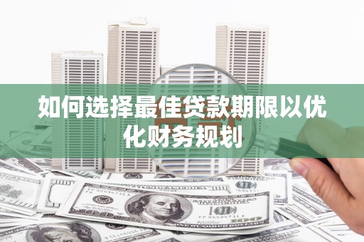 龙文如何选择最佳贷款期限以优化财务规划
