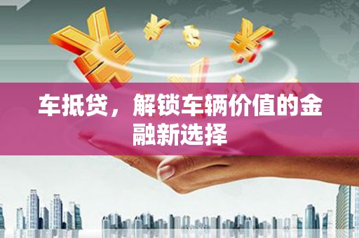 龙文车抵贷，解锁车辆价值的金融新选择