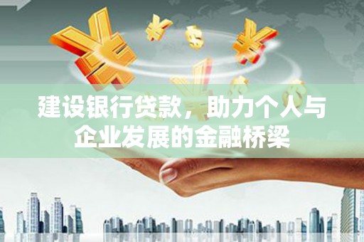 龙文建设银行贷款，助力个人与企业发展的金融桥梁