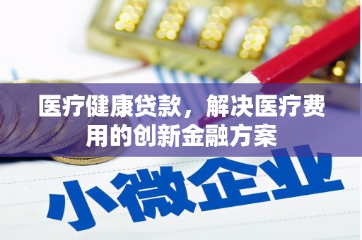龙文医疗健康贷款，解决医疗费用的创新金融方案