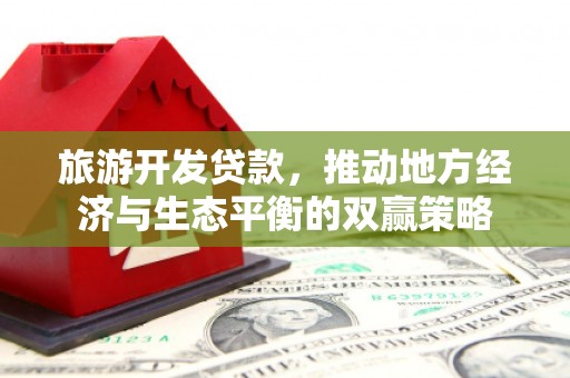 龙文旅游开发贷款，推动地方经济与生态平衡的双赢策略