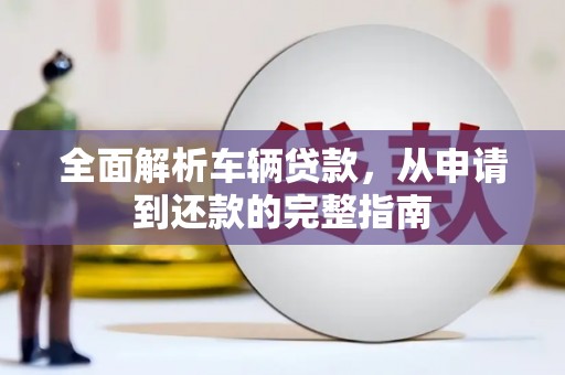 龙文全面解析车辆贷款，从申请到还款的完整指南