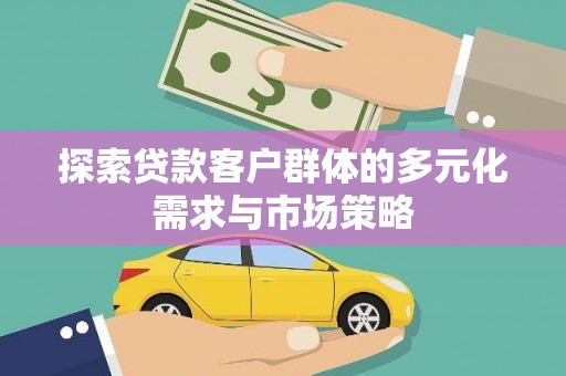 龙文探索贷款客户群体的多元化需求与市场策略