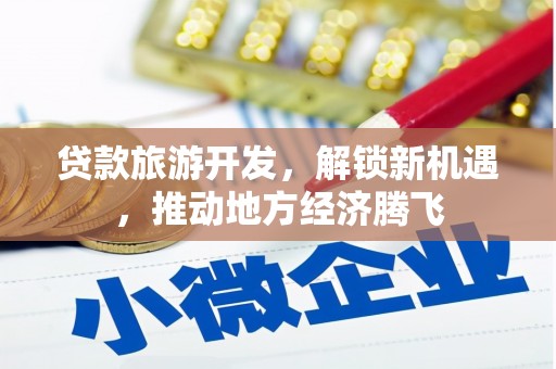 龙文贷款旅游开发，解锁新机遇，推动地方经济腾飞