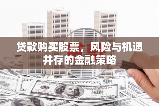 龙文贷款购买股票，风险与机遇并存的金融策略