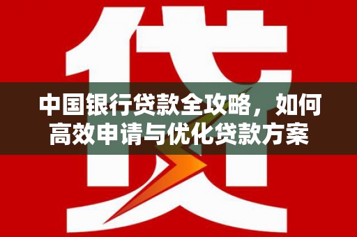 龙文中国银行贷款全攻略，如何高效申请与优化贷款方案