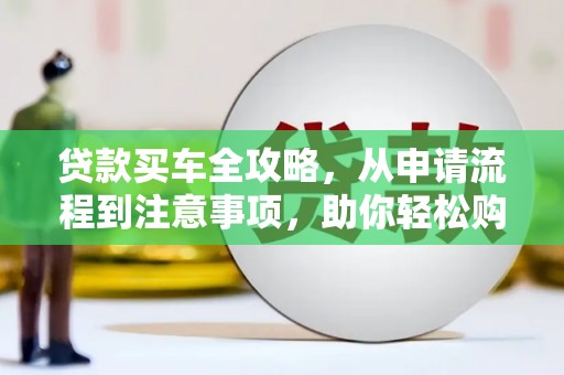 龙文贷款买车全攻略，从申请流程到注意事项，助你轻松购车