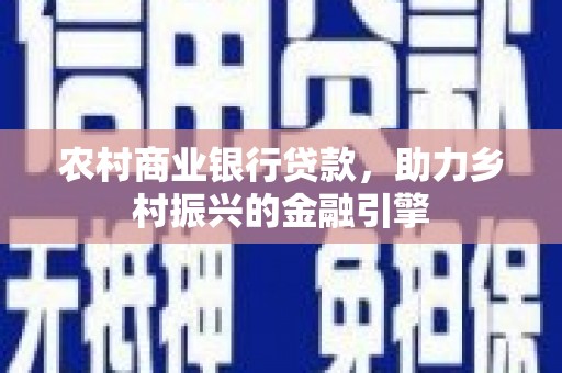 龙文农村商业银行贷款，助力乡村振兴的金融引擎